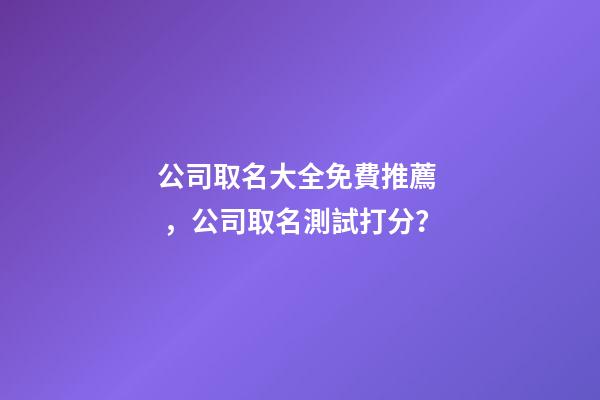 公司取名大全免費推薦，公司取名測試打分？
